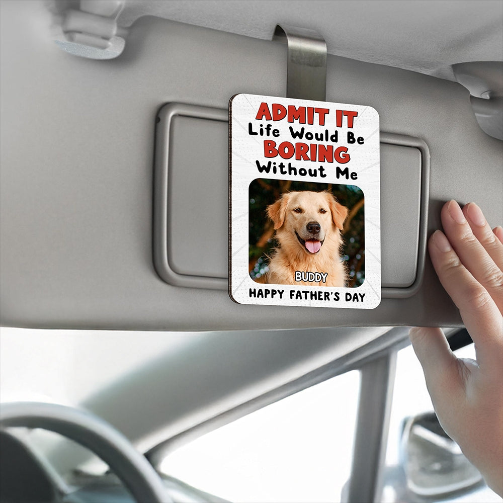 Custom Photo Admit It Life Would Be Boring Without Me 2 Layered Car Visor Clip CH07 895950