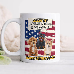 Admit it Life Would Be Boring Without Me Custom Photo Dog Dad Mug CH07 895936