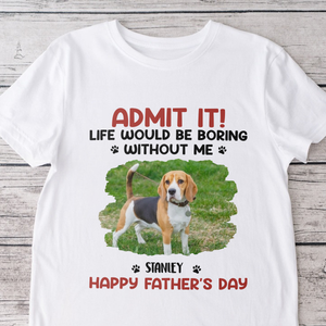 Custom Photo Life Would Be Boring Without Me Pet Lover Shirt 167716