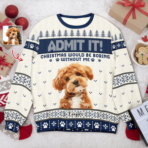 Custom Dog Photo Admit It! Christmas Would Be Boring Without Me Ugly Sweater LM32 893873