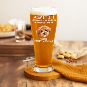 Custom Photo Life Would Be Boring Without Me Dog Cat Pilsner Glass HA75 892742