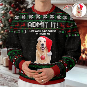 Custom Photo Life Would Be Boring Without Me Dog Ugly Sweater HO82 900004