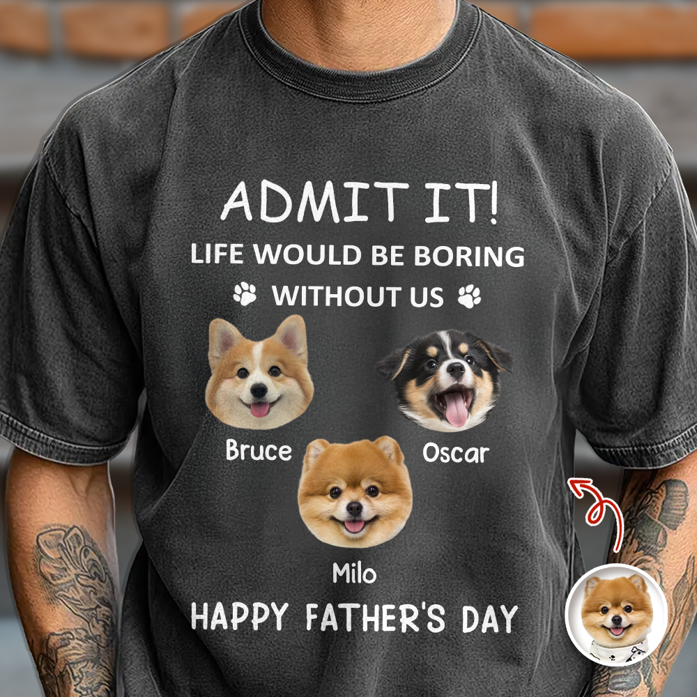 Custom Photo Admit It! Life Would Be Boring Without Us Comfort Shirt For Dog Dad TH10 169935