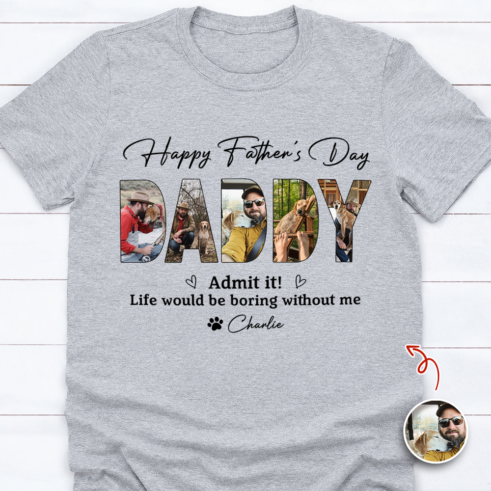 Custom Photo Admit it! Life Would Be Boring Without Me Bright Shirt Father’s Day Gift CH07 911546