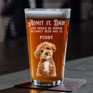 Custom Photo Admit it, Dad, Mom - Life Would Be Boring Without Dog Cat Print Beer Glass HA75 892432