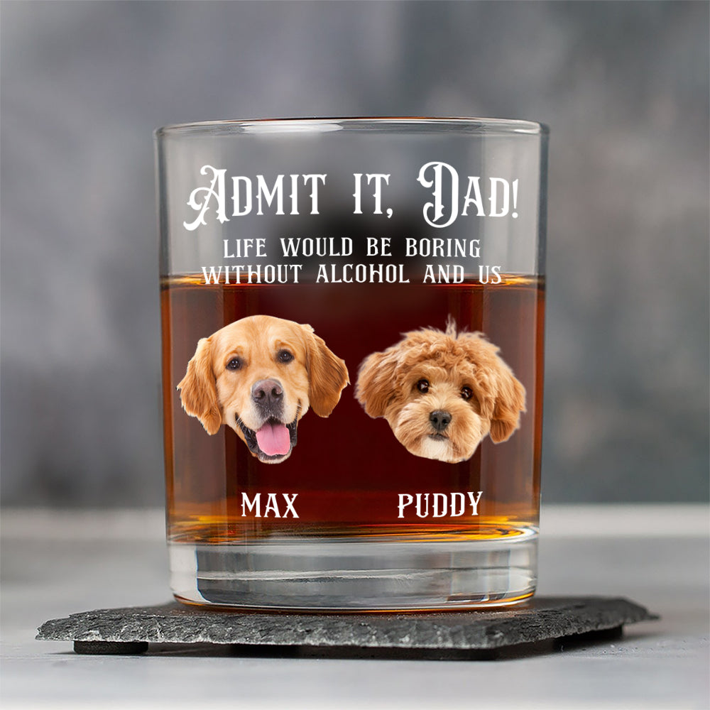 Custom Photo Admit it, Dad, Mom - Life Would Be Boring Without Dog Cat Print Whiskey Glass HA75 892430