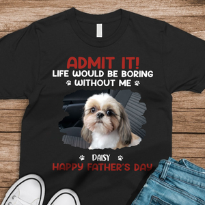 Custom Photo Life Would Be Boring Without Me Pet Lover Shirt 167716
