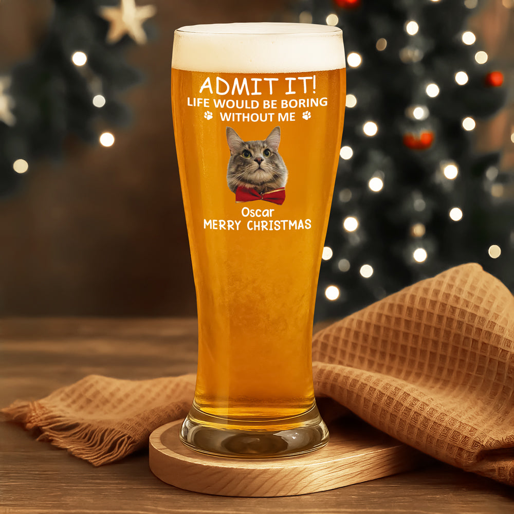 Custom Photo Life Would Be Boring Without Me Dog Cat Pilsner Glass HA75 892742