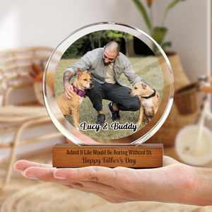 Custom Photo Admit It Life Would Be Boring Without Me Round Acrylic Frame Block For Dog Lovers CH07 896042