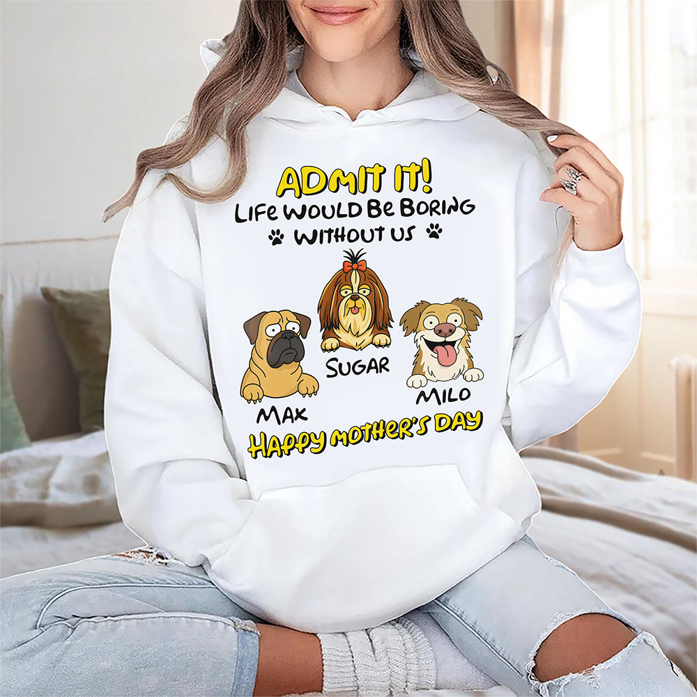 Admit It! Life Would Be Boring Without Me Dog Personalized Bright Shirt LM32 893389
