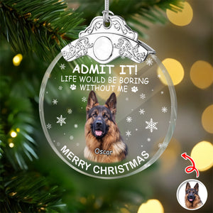 Custom Dog Photo Life Would Be Boring Without Me Christmas Metal Top Glass Ornament TH10 894885
