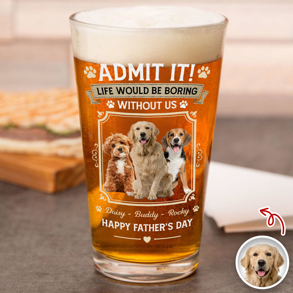 Custom Dog Photo Admit It Life Would Be Boring Without Me Beer Glass Gift For Dad HO82 902422