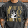 Custom Photo Admit It! Life Would Be Boring Without Me Comfort Shirt Pet Portrait Gift TH10 170133