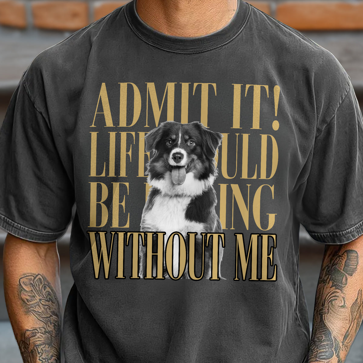 Custom Photo Admit It! Life Would Be Boring Without Me Comfort Shirt Pet Portrait Gift TH10 170133
