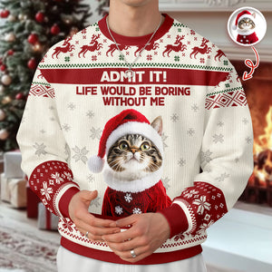 Custom Cat Photo Admit it! Life Would Be Boring Without Me Ugly Sweater CH07 896284