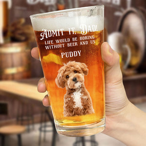 Custom Photo Admit it, Dad, Mom - Life Would Be Boring Without Dog Cat Print Beer Glass HA75 892432