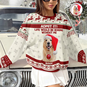 Custom Dog Photo Admit it! Life Would Be Boring Without Me Ugly Sweater CH07 896286