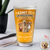 Custom Dog Photo Admit It Life Would Be Boring Without Me Beer Glass Gift For Dad HO82 902422