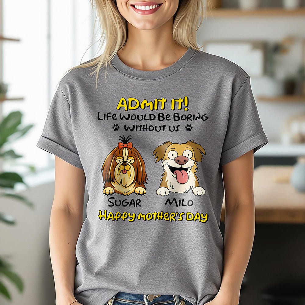 Admit It! Life Would Be Boring Without Me Dog Personalized Bright Shirt LM32 893389