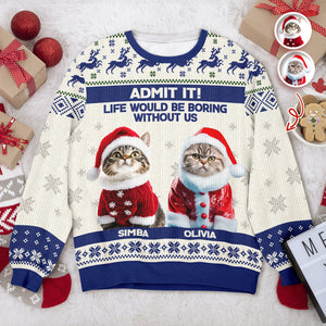 Custom Cat Photo Admit it! Life Would Be Boring Without Me Ugly Sweater CH07 896284