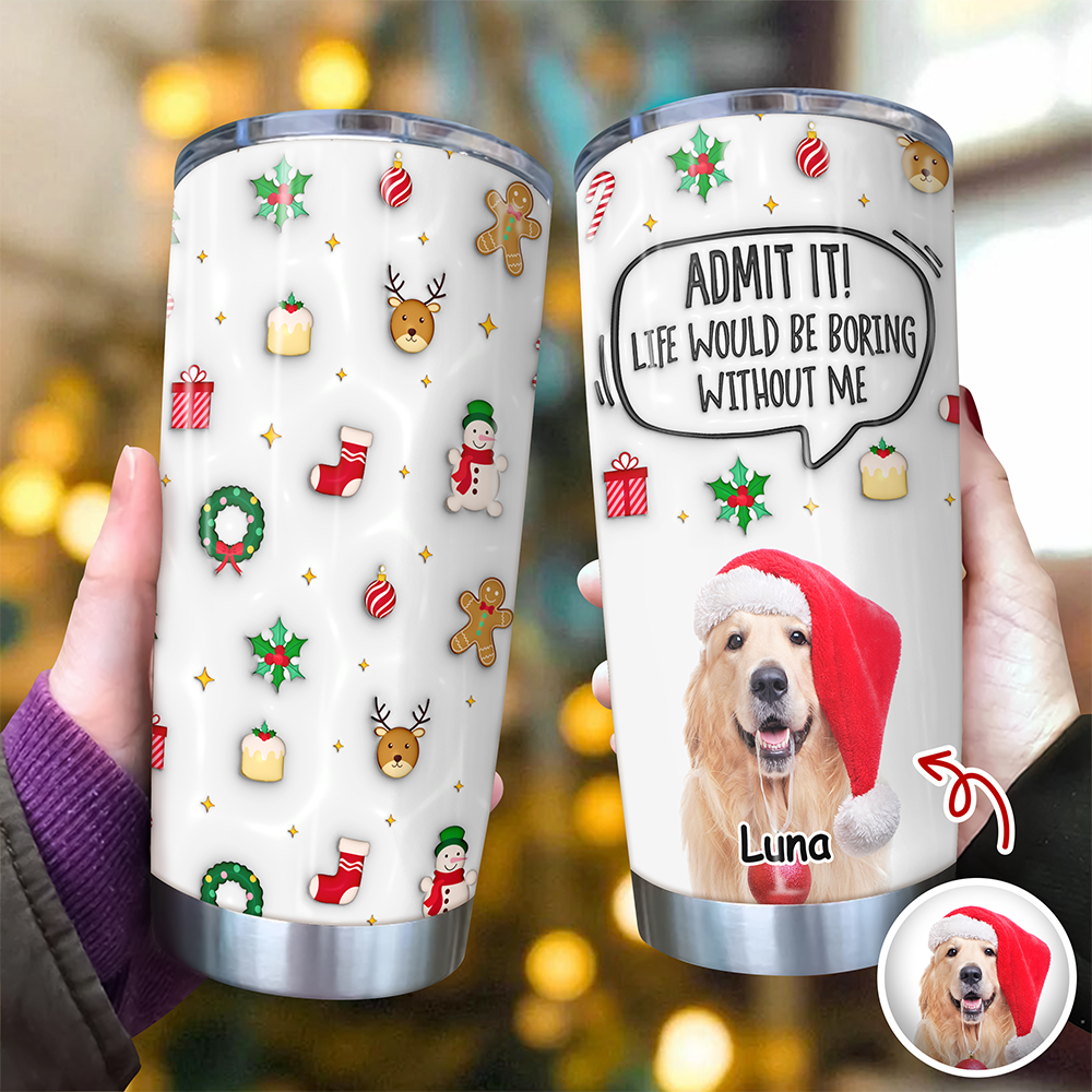 Admit It! Life Would Be Boring Without Me Custom Photo 3D Inflated Effect Tumbler CH07 899154