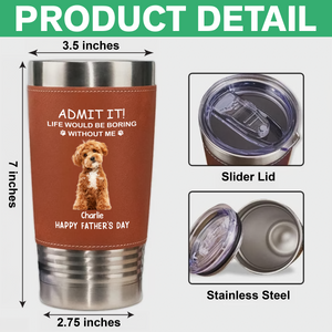 Custom Photo Life Would Be Boring Without Me Dog Cat Tumbler HO82 894114