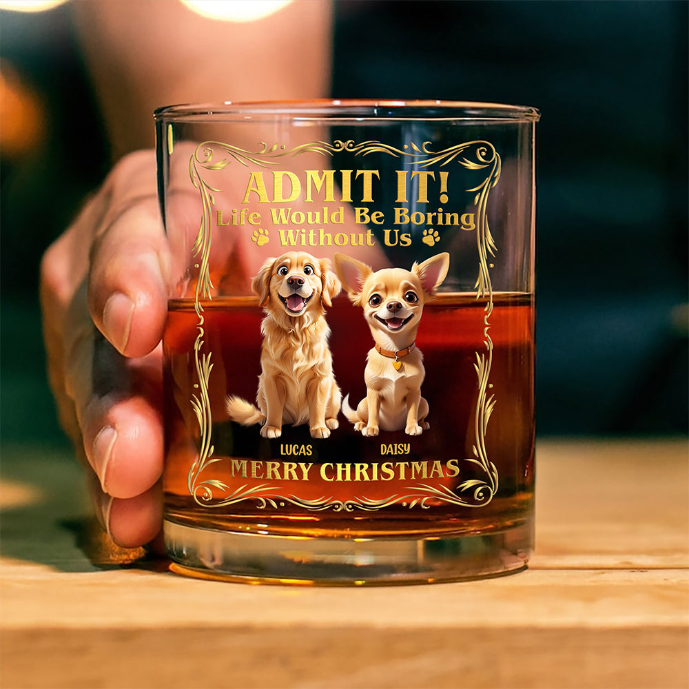 Admit it! Life Woudle Be Boring Without Me/Us Custom Dog 3D Whiskey Glass CH07 899060