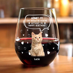 Custom Photo Life Would Be Boring Without Me Cat Wine Glass HA75 892304
