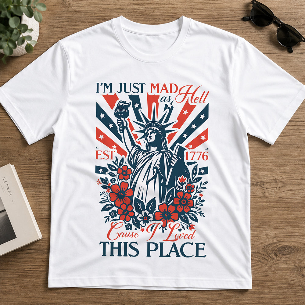 I’m Just Mad As Hell Est. 1776 Cause I Loved This Place Bright Shirt HO82 902790