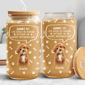 Custom Photo Life Would Be Boring Without Me Dog Cat Glass Can HA75 892030