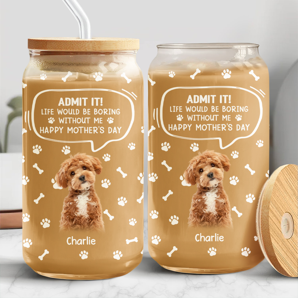 Custom Photo Life Would Be Boring Without Me Dog Cat Glass Can HA75 892030