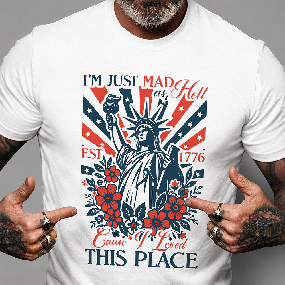 I’m Just Mad As Hell Est. 1776 Cause I Loved This Place Bright Shirt HO82 902790