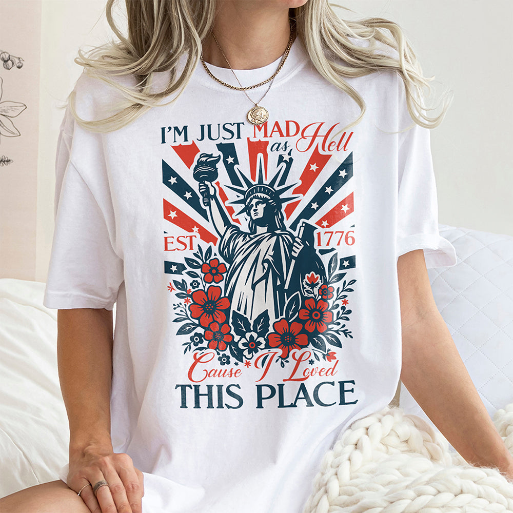 I’m Just Mad As Hell Est. 1776 Cause I Loved This Place Bright Shirt HO82 902790