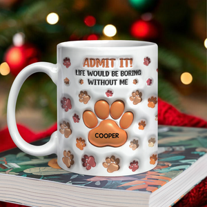 Admit It Life Would Be Boring Without Me 3D Inflated Effect Mug For Dog Lover TH10 894725