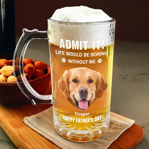 Admit It Life Would Be Boring Without Me Dog Cat Custom Photo Glass Beer Mug CH07 895476