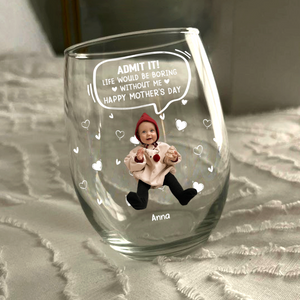 Custom Photo Life Would Be Boring Without Me Kid, Family Wine Glass Family Gift HA75 892306