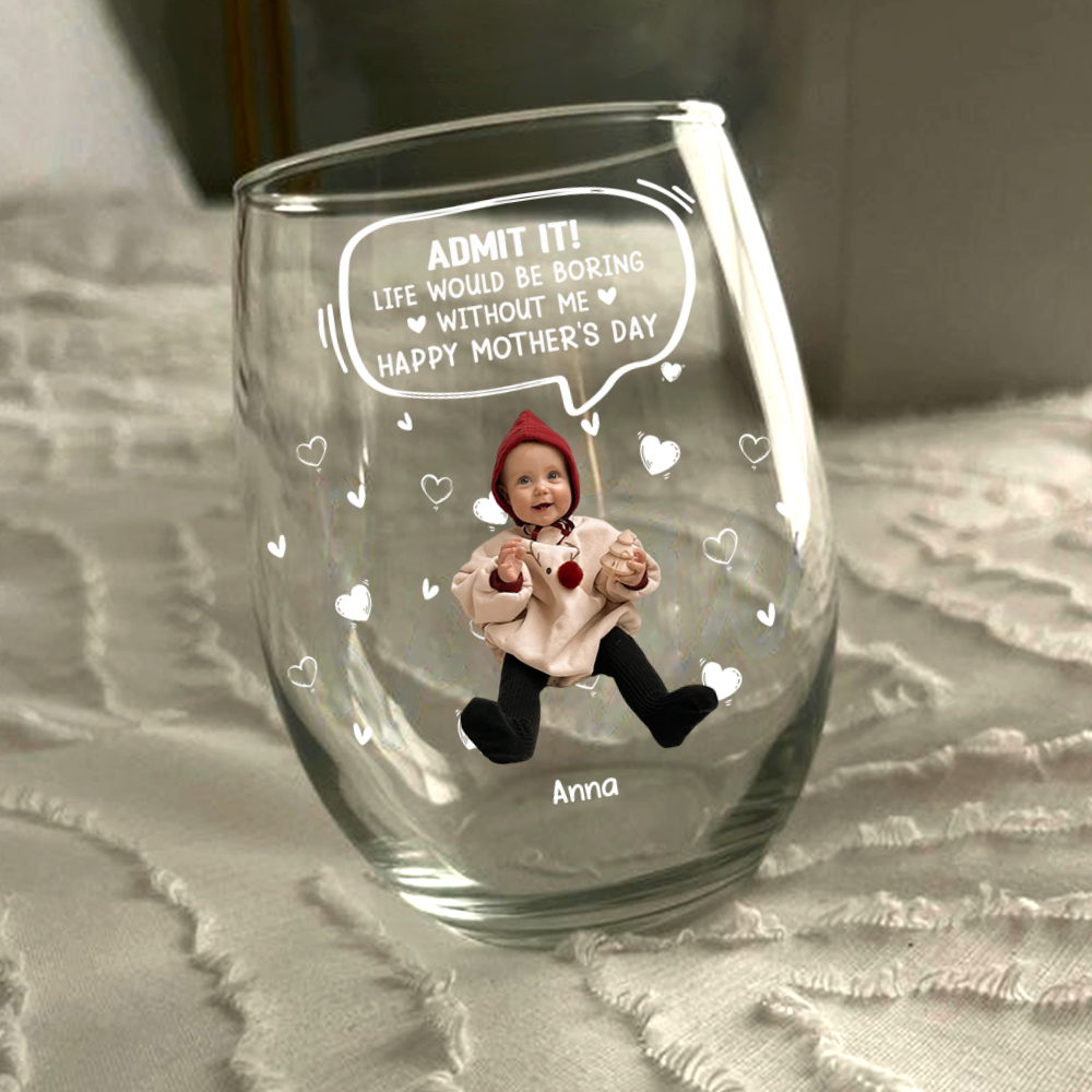Custom Photo Life Would Be Boring Without Me Kid, Family Wine Glass Family Gift HA75 892306