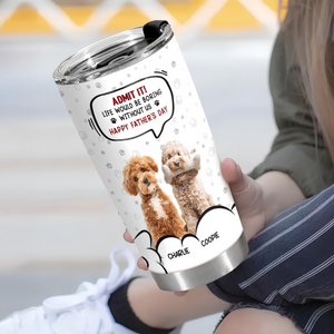 Custom Photo Life Would Be Boring Without Me Dog Cat Fat Tumbler HA75 892302