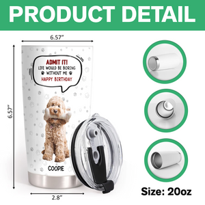 Custom Photo Life Would Be Boring Without Me Dog Cat Fat Tumbler HA75 892302