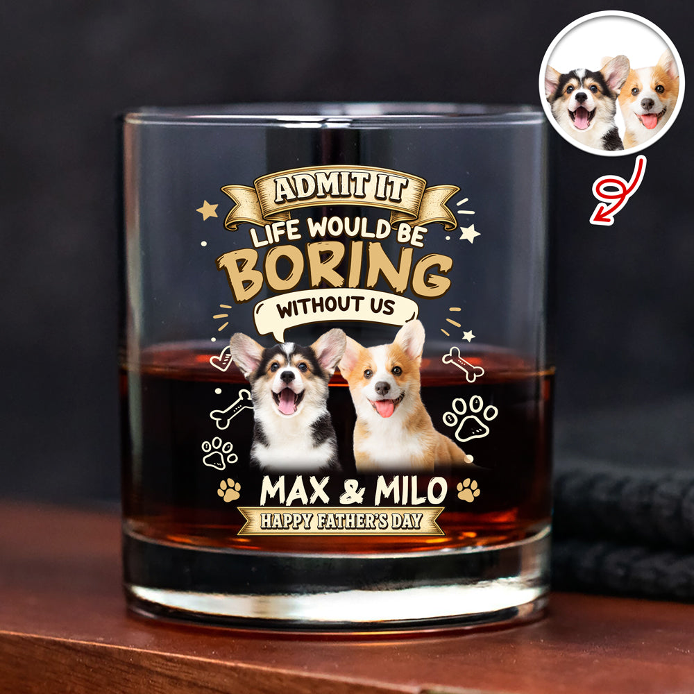 Custom Photo Admit It Life Would Be Boring Without Me Whiskey Glass - Father’s Day Gift CH07 911406