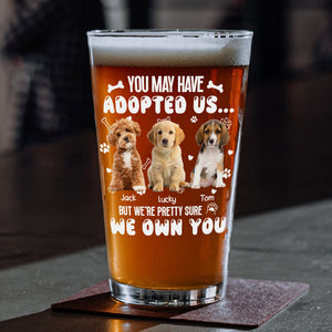Custom Photo You May Have Adopted Us But We're Pretty Sure We Own You Beer Glass For Dog Lovers Cat Lovers CH07 895614