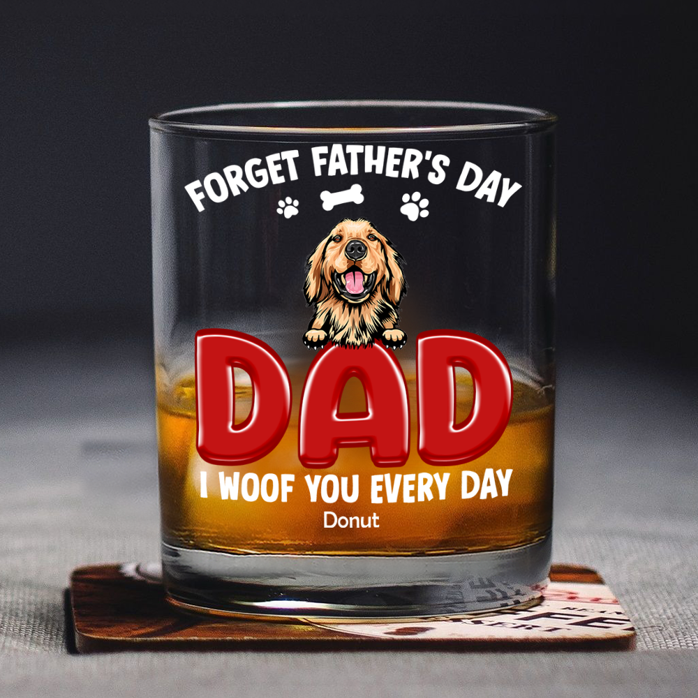 Forget Father's Day I Woof You Everyday For Dog Dad Whiskey Glass TH10 892815