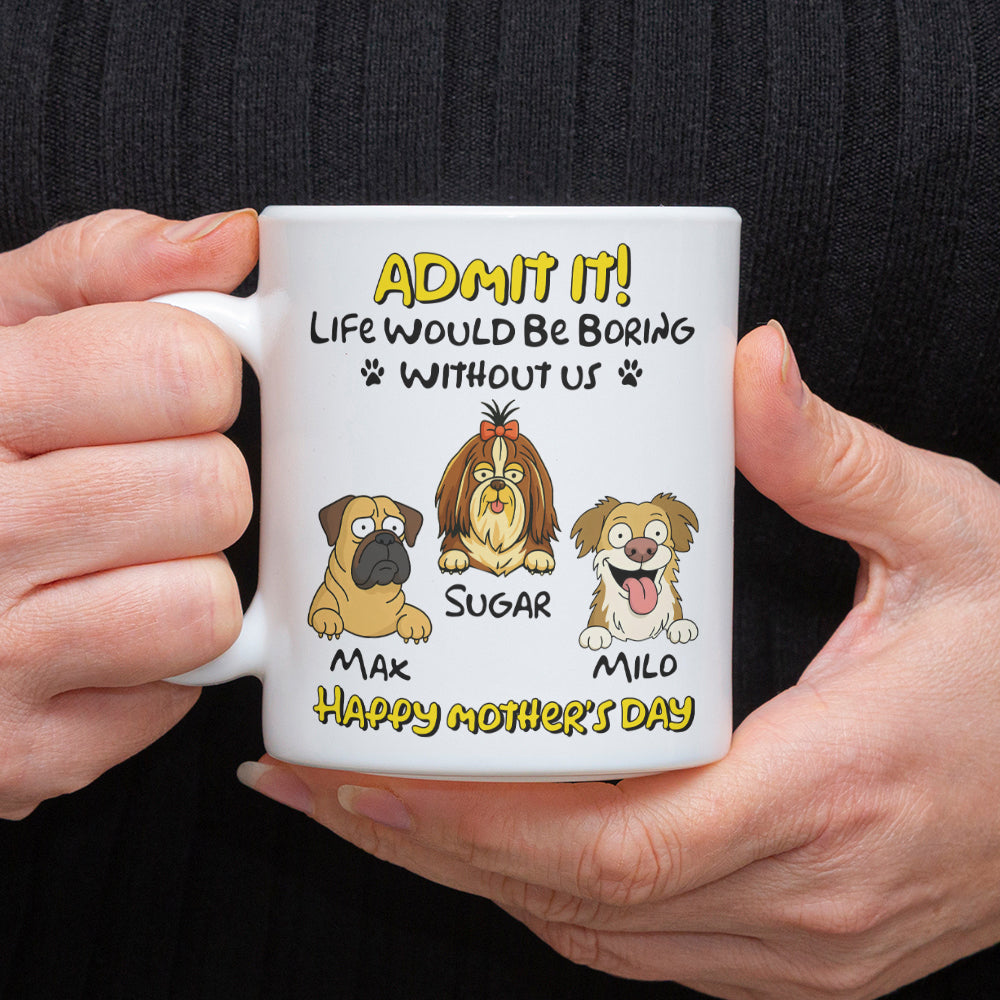 Admit It! Life Would Be Boring Without Me Dog Personalized White Mug LM32 893391