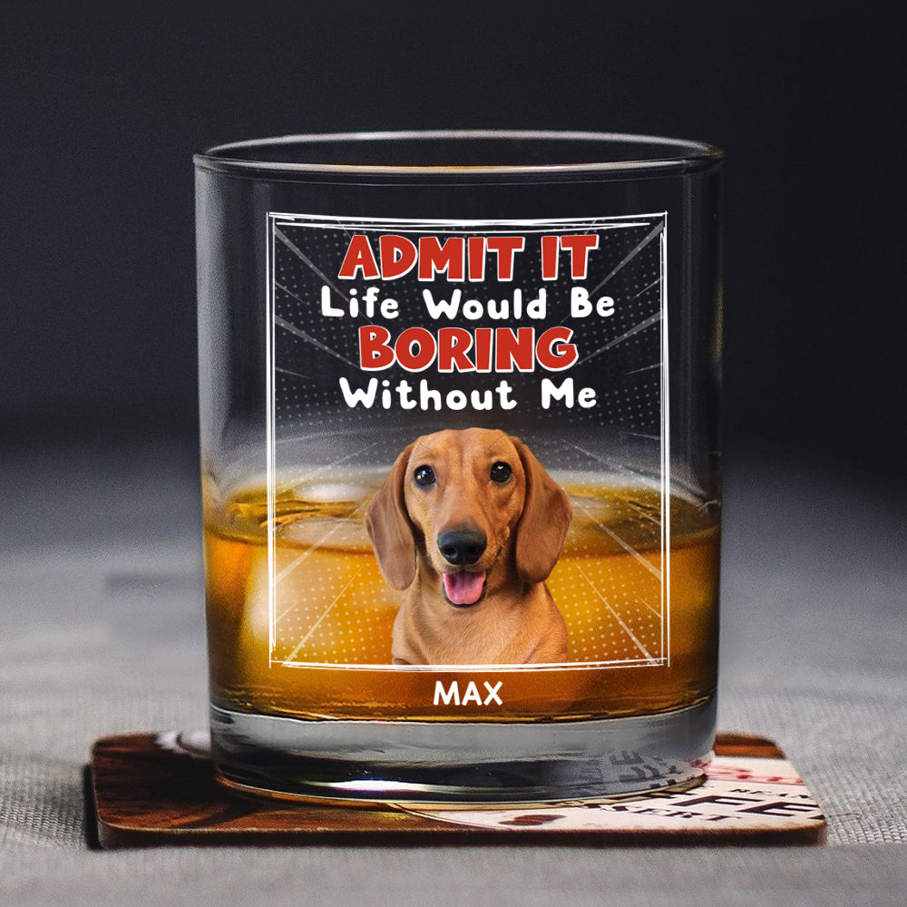 Custom Photo Admit It Life Would Be Boring Without Me Whiskey Glass Personalized Gift For Dog Lovers Cat Lovers CH07 895454
