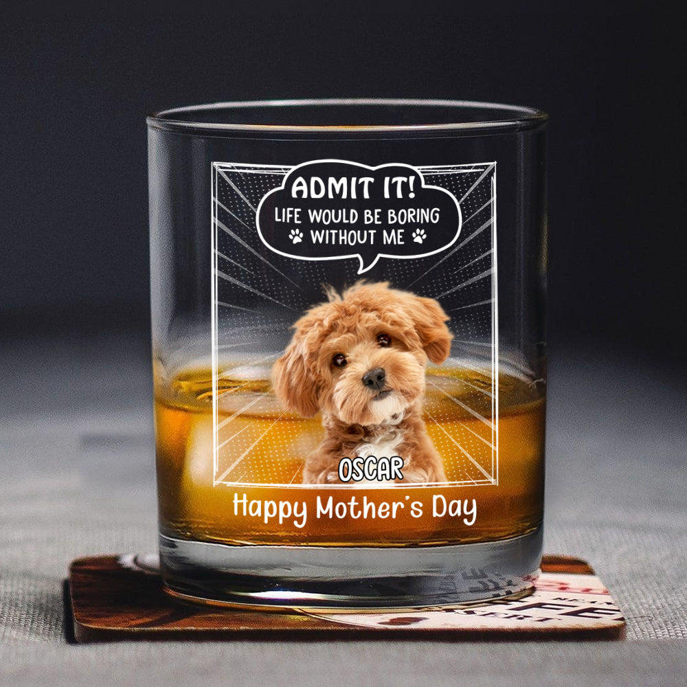 Custom Photo Life Would Be Boring Without Me Dog Cat Print Rock Glass New Version HA75 892240