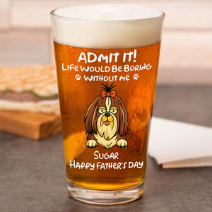 Personalized Admit It! Life Would Be Boring Without Me Dog Beer Glass LM32 893371