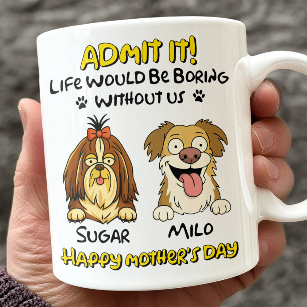Admit It! Life Would Be Boring Without Me Dog Personalized White Mug LM32 893391