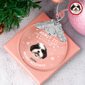 Custom Dog Face Life Would Be Boring Without Me Metal Top Glass Ornament HO82 894694