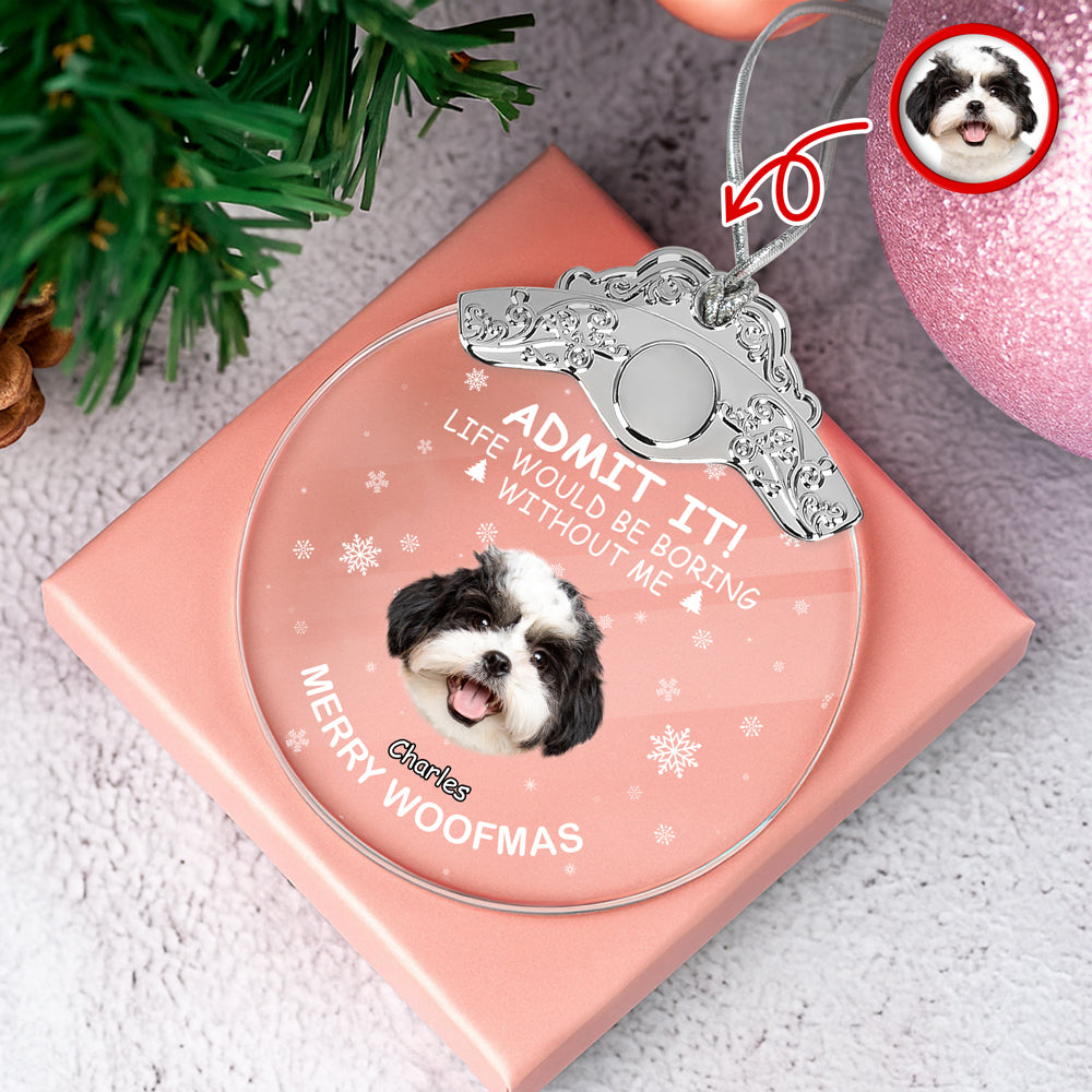 Custom Dog Face Life Would Be Boring Without Me Metal Top Glass Ornament HO82 894694