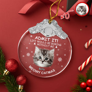 Custom Cat Face Life Would Be Boring Without Me Metal Top Glass Ornament HO82 894696